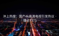 冲上热搜：国产4k高清电视引发热议 · 爆点7371