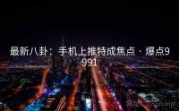 最新八卦：手机上推特成焦点 · 爆点9991