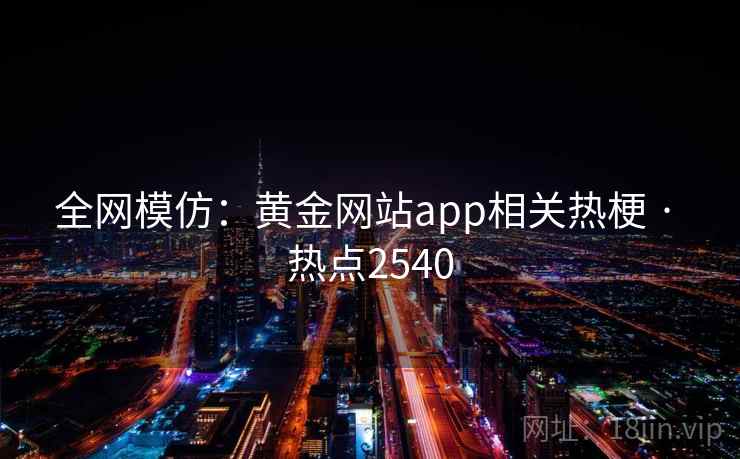 全网模仿：黄金网站app相关热梗 · 热点2540