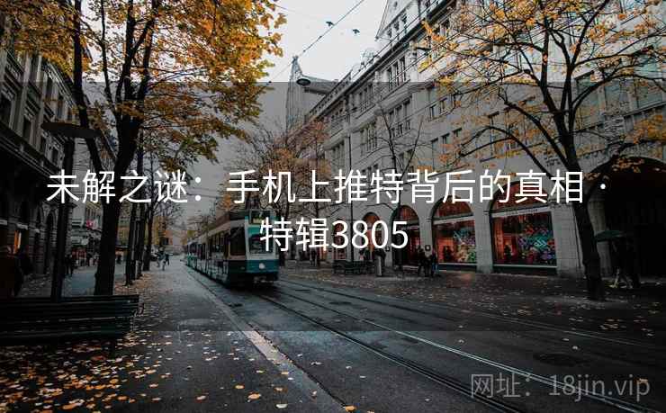 未解之谜:手机上推特背后的真相 · 特辑3805 未解之谜:手机上推特背后的真相 · 特辑3805