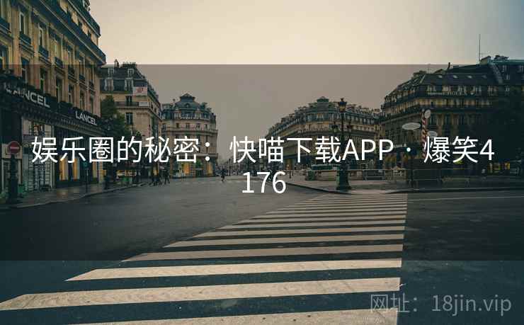 娱乐圈的秘密：快喵下载APP · 爆笑4176