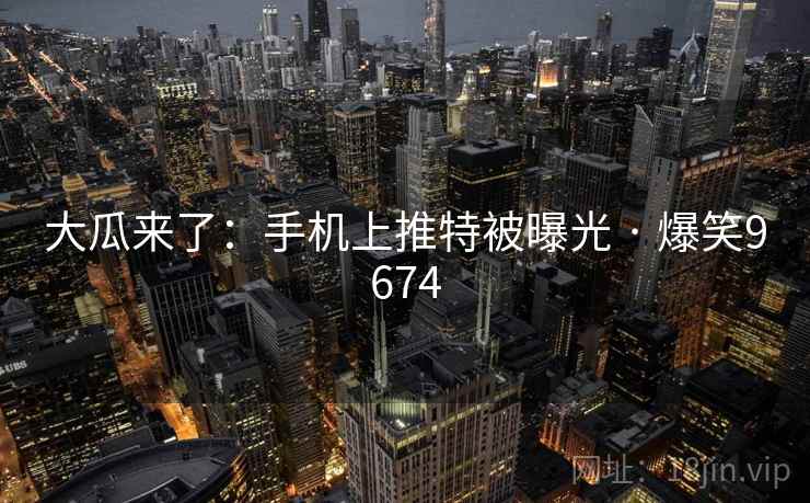 大瓜来了：手机上推特被曝光 · 爆笑9674