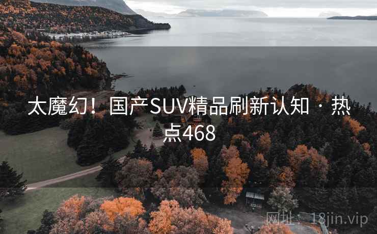太魔幻!国产SUV精品刷新认知 · 热点468 太魔幻!国产SUV精品刷新认知 · 热点468