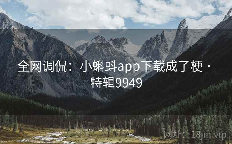 全网调侃：小蝌蚪app下载成了梗 · 特辑9949