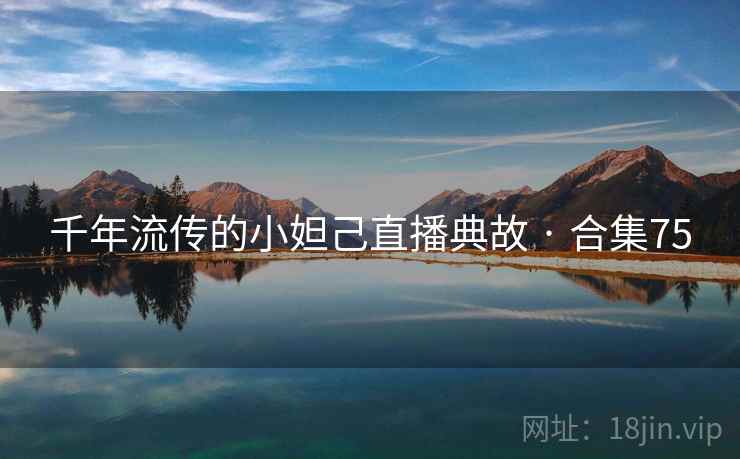 千年流传的小妲己直播典故 · 合集75 千年流传的小妲己直播典故 · 合集75