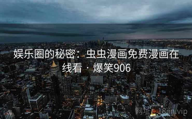 娱乐圈的秘密:虫虫漫画免费漫画在线看 · 爆笑906 娱乐圈的秘密:虫虫漫画免费漫画在线看 · 爆笑906