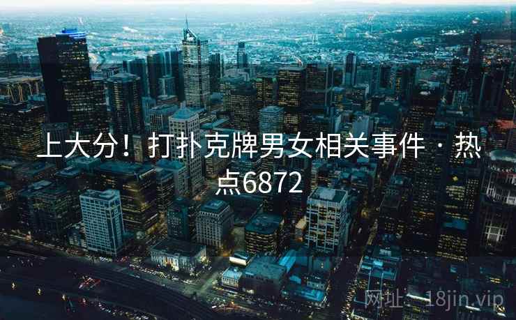 上大分!打扑克牌男女相关事件 · 热点6872 上大分!打扑克牌男女相关事件 · 热点6872